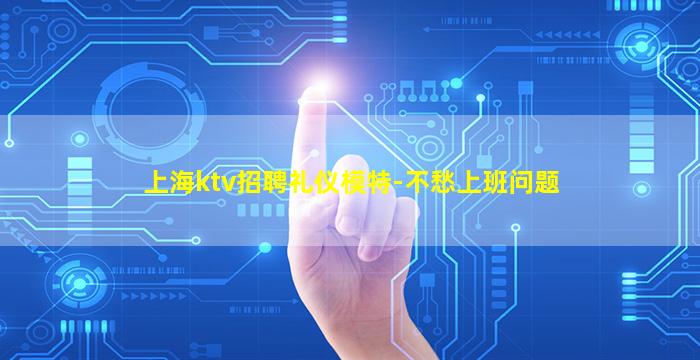 上海ktv招聘礼仪模特-不愁上班问题